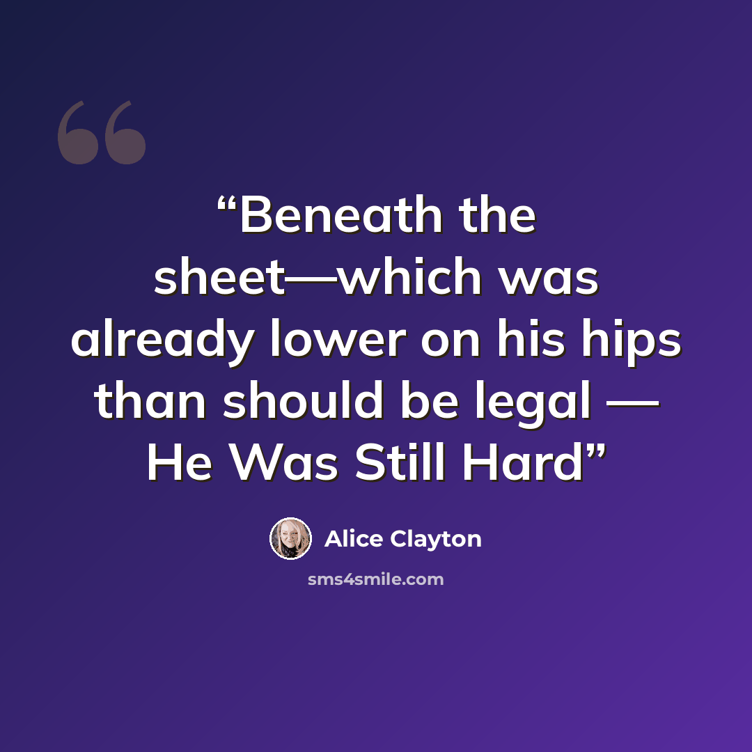 “Beneath the sheet—which was already lower on his hips than should be legal — He Was Still Hard” quote by Alice Clayton