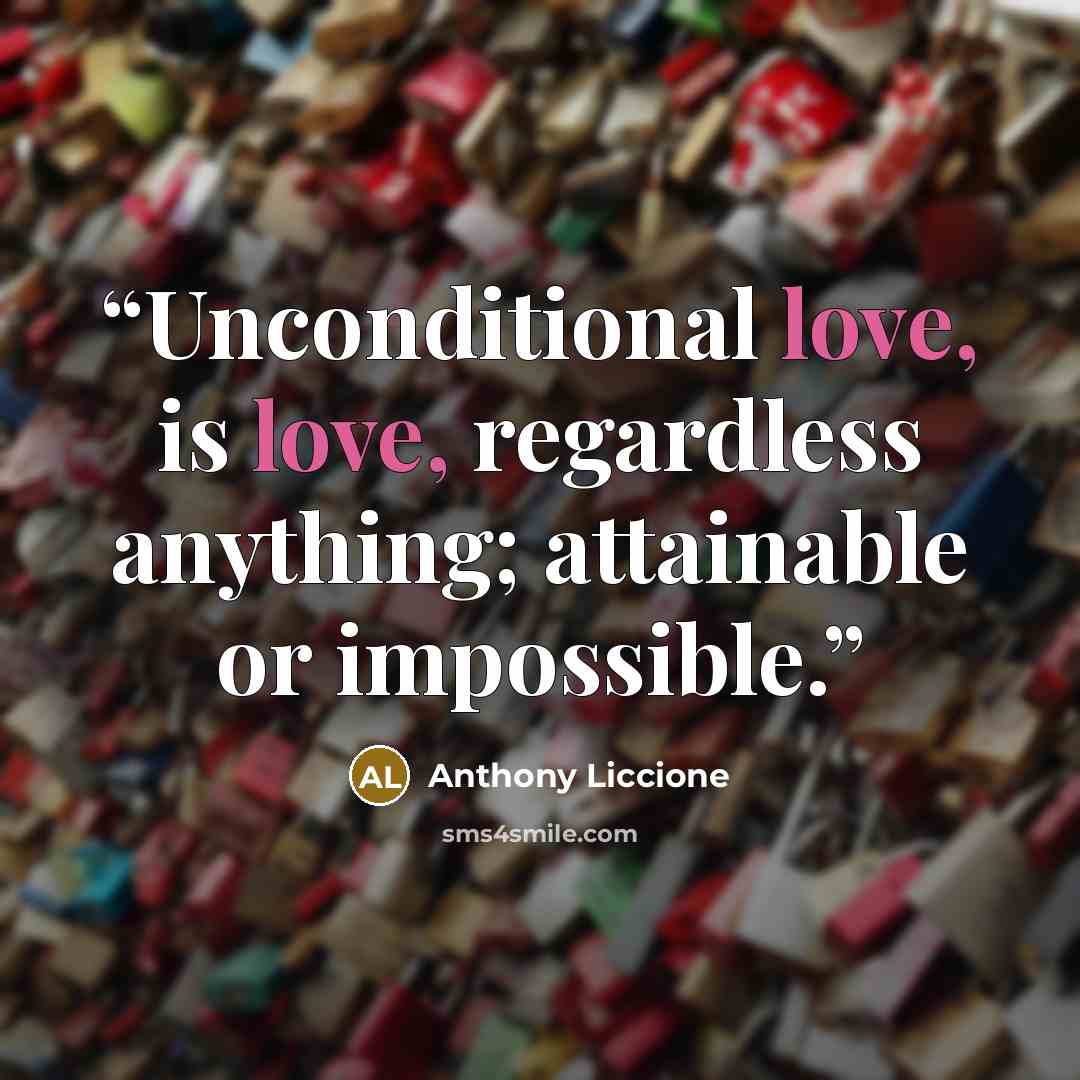 “Unconditional love, is love, regardless anything; attainable or impossible.” quote by Anthony Liccione