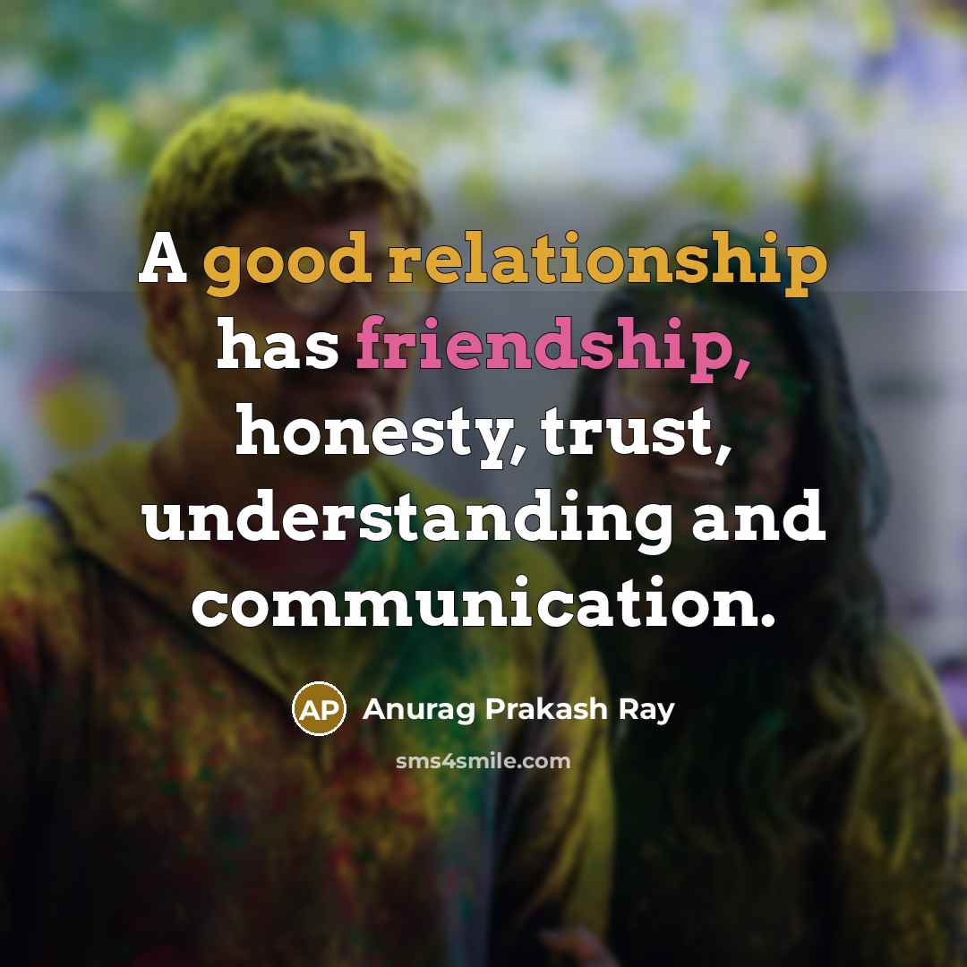 “A good relationship has friendship, honesty, trust, understanding and communication.” quote by Anurag Prakash Ray