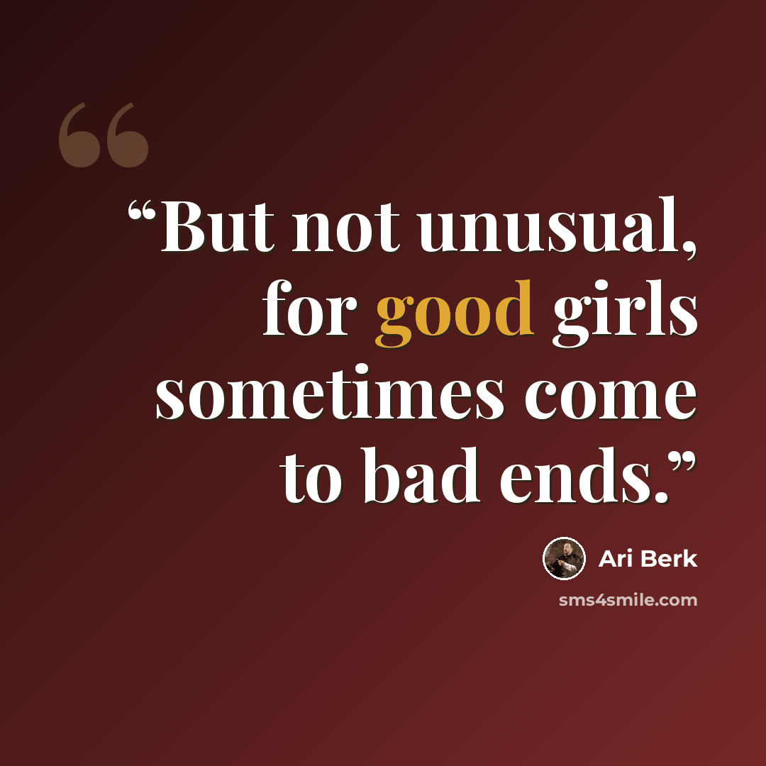 “But not unusual, for good girls sometimes come to bad ends.” quote by Ari Berk