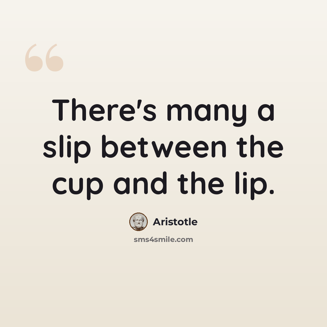 “There's many a slip between the cup and the lip.” quote by Aristotle