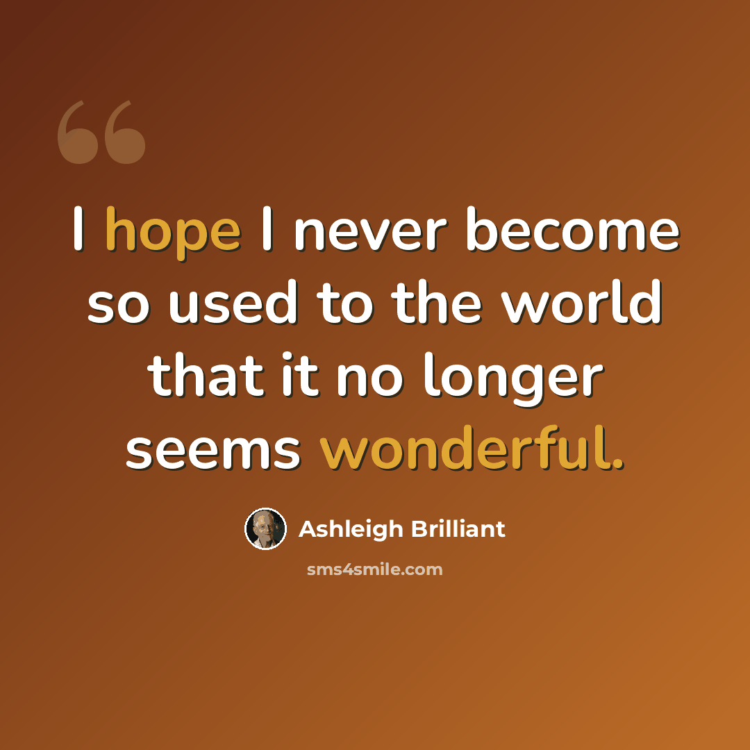 “I hope I never become so used to the world that it no longer seems wonderful.” quote by Ashleigh Brilliant