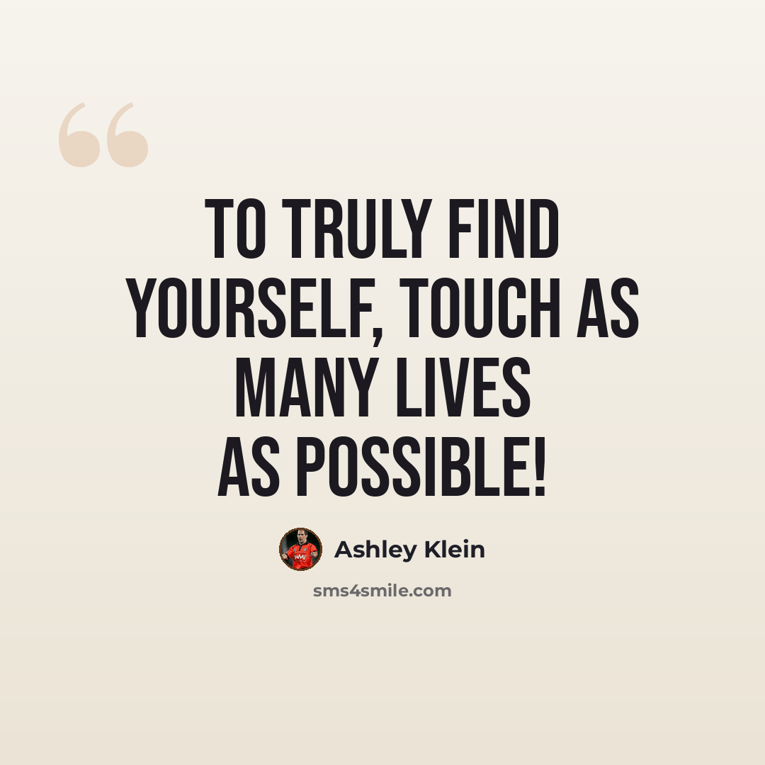 “To truly find yourself, touch as many lives as possible!” quote by Ashley Klein