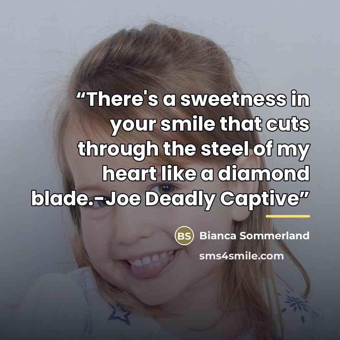 “There's a sweetness in your smile that cuts through the steel of my heart like a diamond blade.-Joe Deadly Captive” quote by Bianca Sommerland