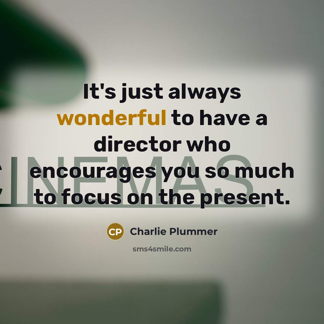 “It's just always wonderful to have a director who encourages you so much to focus on the present.” quote by Charlie Plummer
