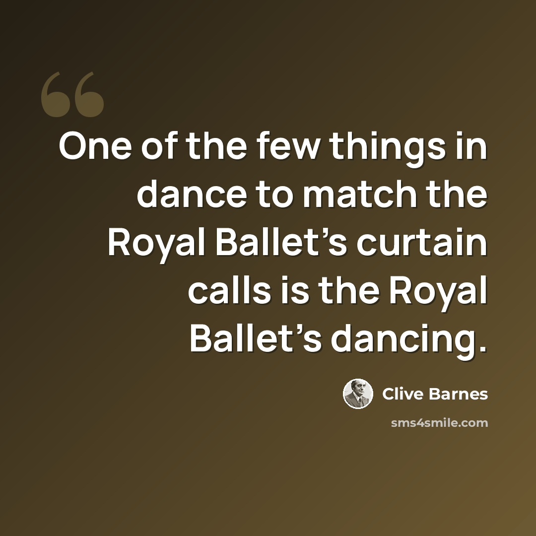 “One of the few things in dance to match the Royal Ballet's curtain calls is the Royal Ballet's dancing.” quote by Clive Barnes