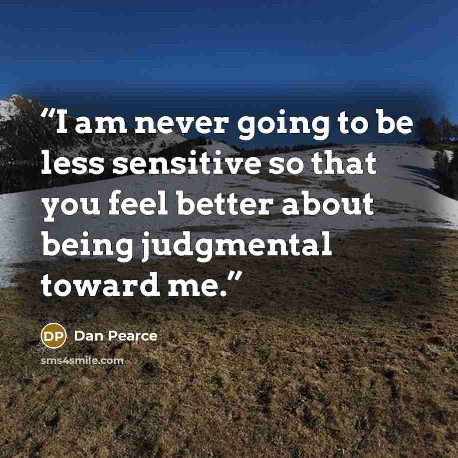 “I am never going to be less sensitive so that you feel better about being judgmental toward me.” quote by Dan Pearce