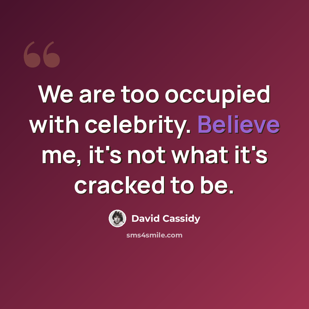 “We are too occupied with celebrity. Believe me, it's not what it's cracked to be.” quote by David Cassidy