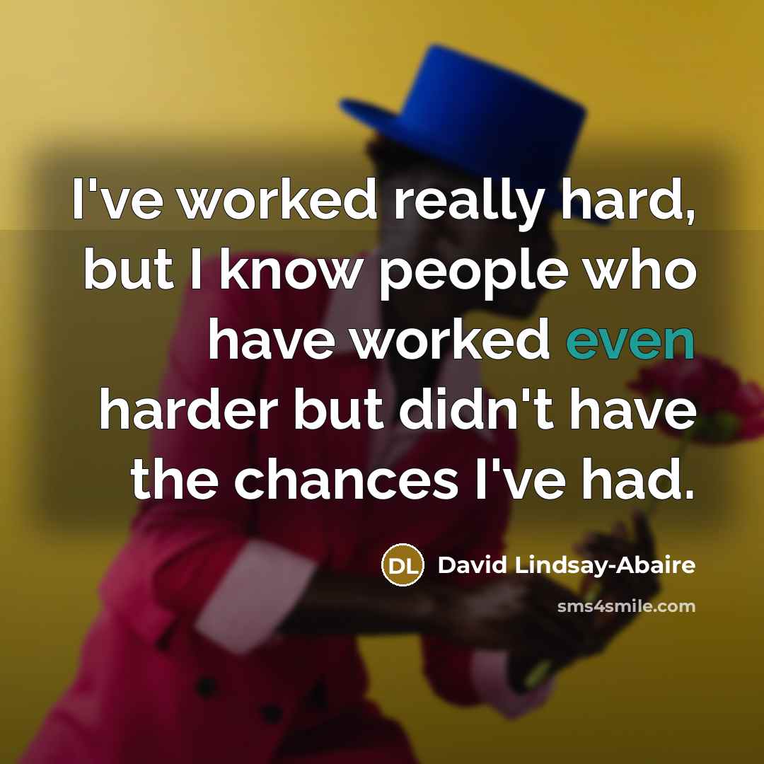“I've worked really hard, but I know people who have worked even harder but didn't have the chances I've had.” quote by David Lindsay-Abaire