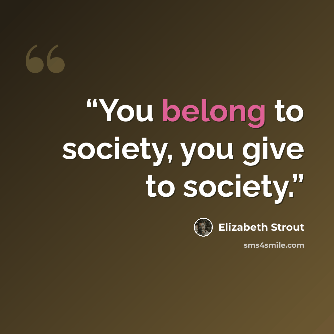 “You belong to society, you give to society.” quote by Elizabeth Strout