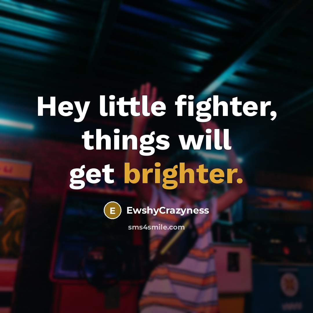 “Hey little fighter, things will get brighter.” quote by EwshyCrazyness