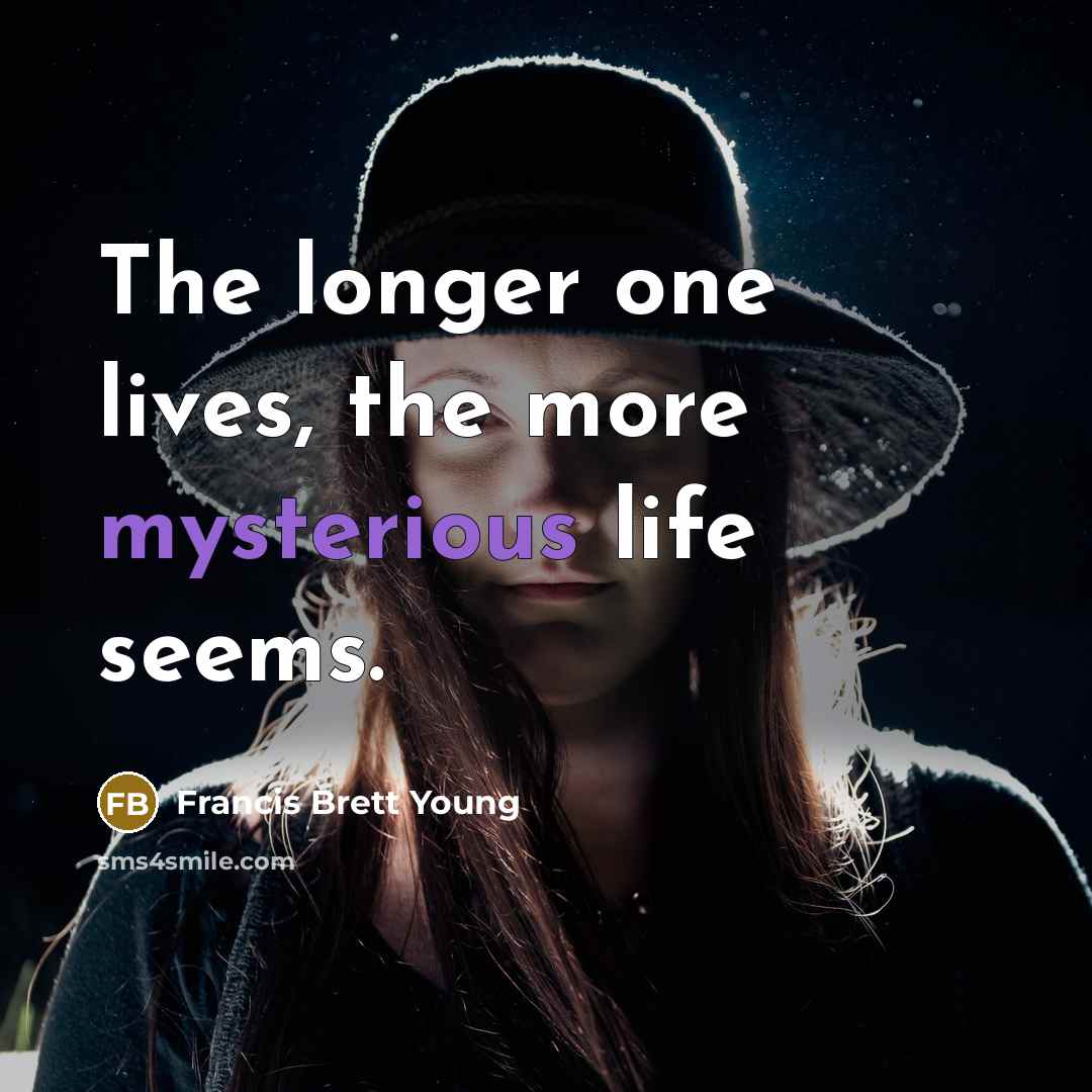 “The longer one lives, the more mysterious life seems.” quote by Francis Brett Young