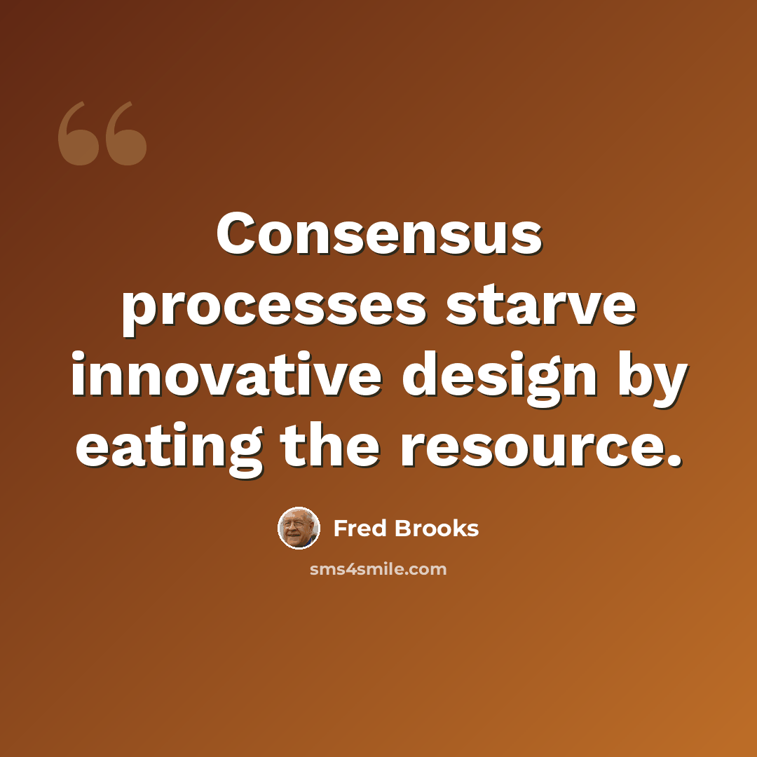 “Consensus processes starve innovative design by eating the resource.” quote by Fred Brooks