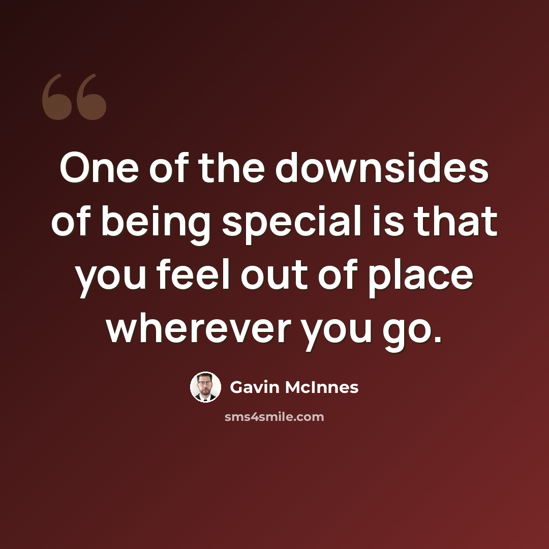 “One of the downsides of being special is that you feel out of place wherever you go.” quote by Gavin McInnes