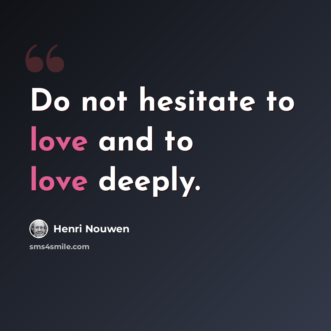 “Do not hesitate to love and to love deeply.” quote by Henri Nouwen