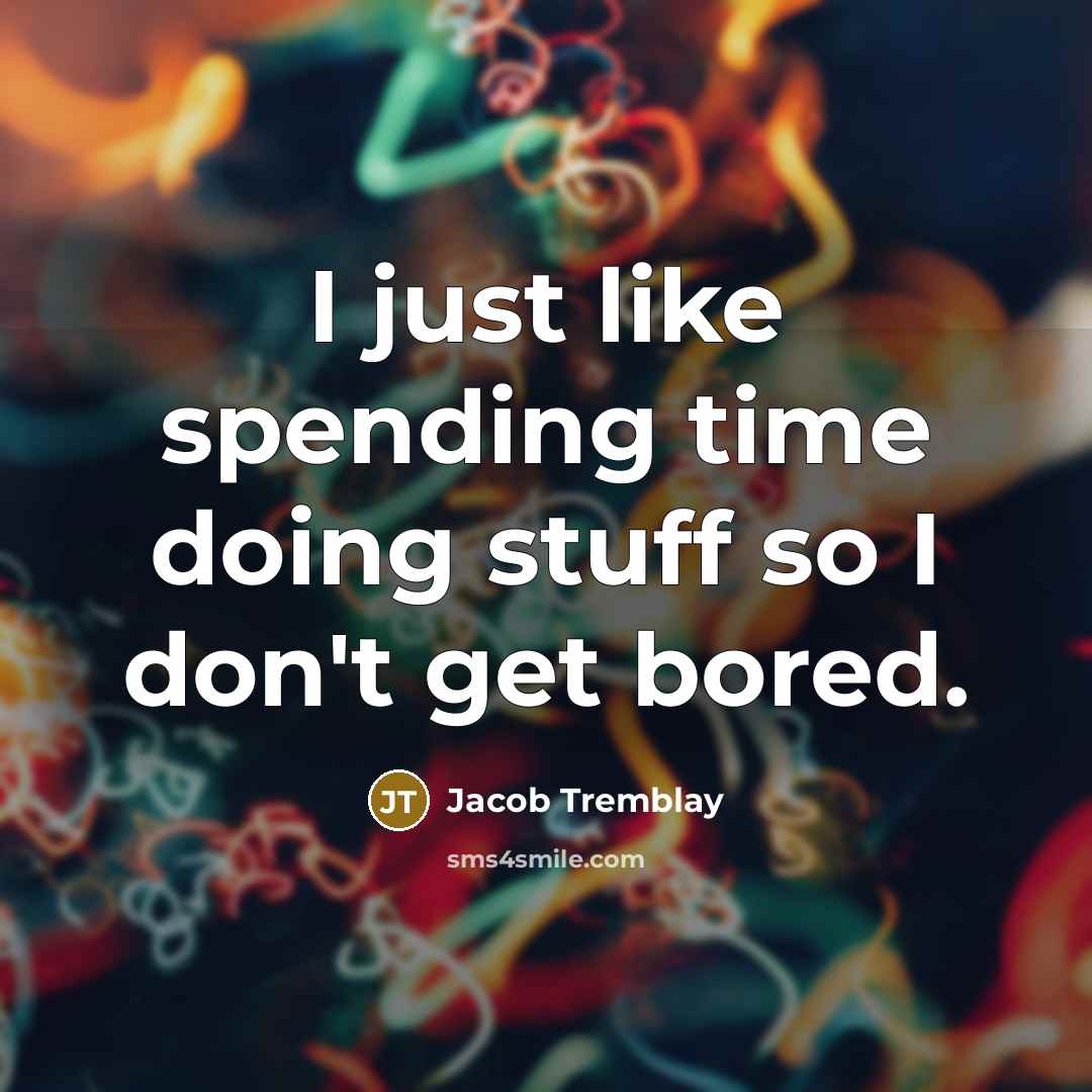 “I just like spending time doing stuff so I don't get bored.” quote by Jacob Tremblay