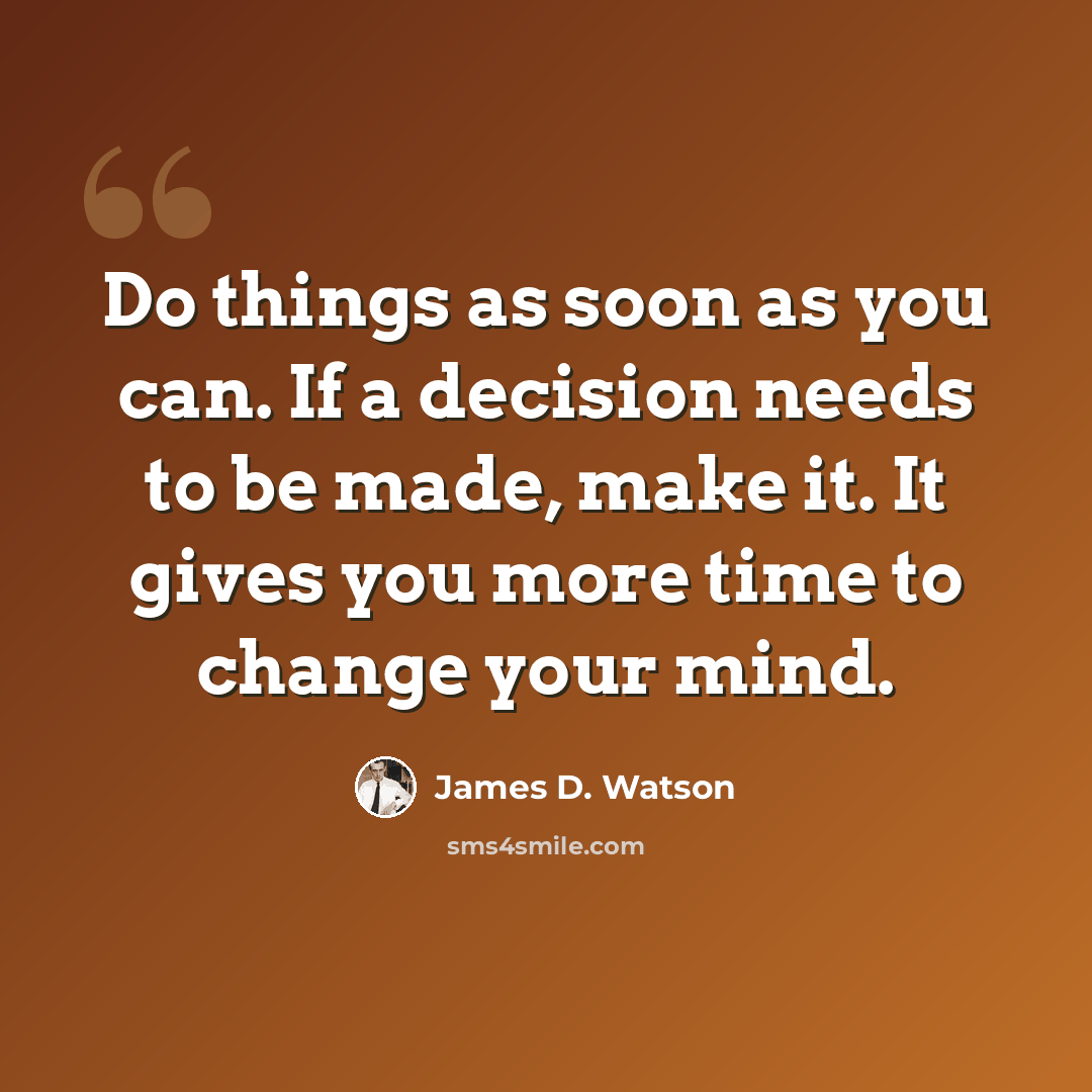 “Do things as soon as you can. If a decision needs to be made, make it. It gives you more time to change your mind.” quote by James D. Watson