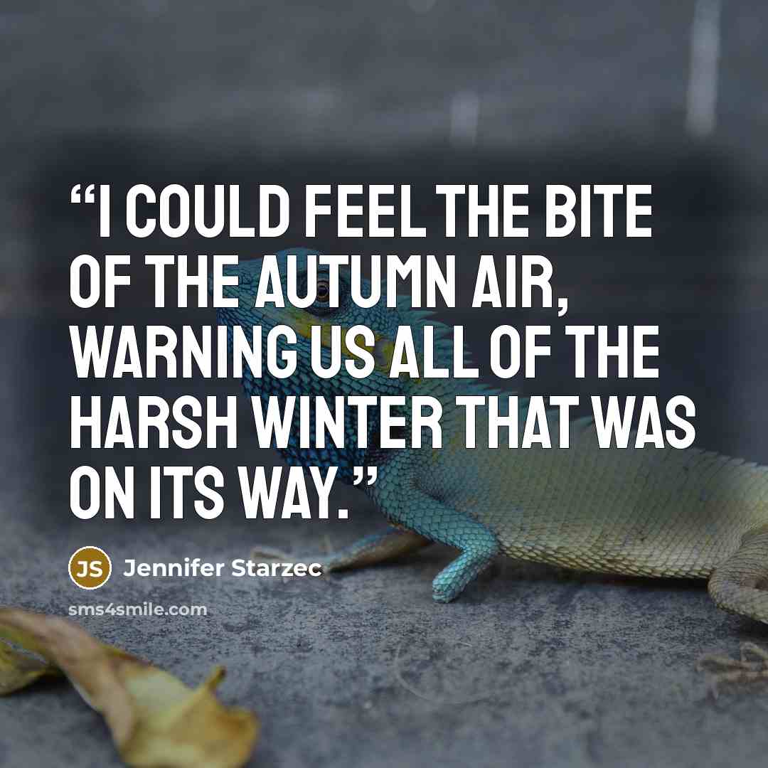“I could feel the bite of the autumn air, warning us all of the harsh winter that was on its way.” quote by Jennifer Starzec