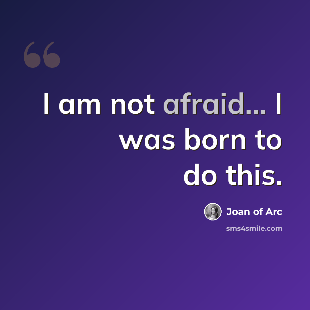 “I am not afraid... I was born to do this.” quote by Joan of Arc