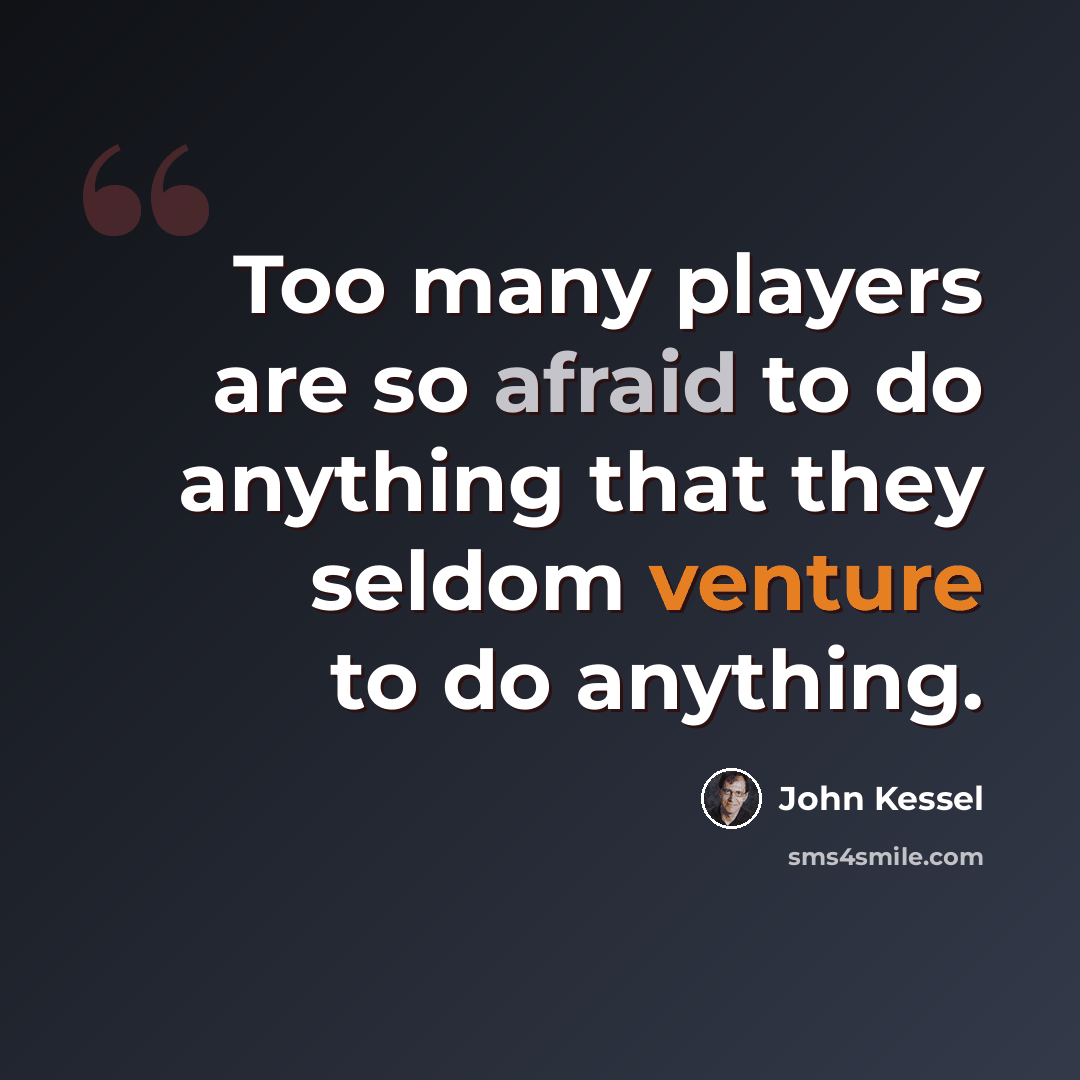 “Too many players are so afraid to do anything that they seldom venture to do anything.” quote by John Kessel