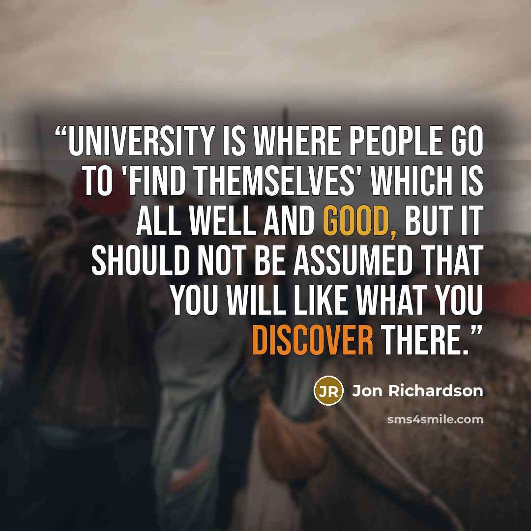 “University is where people go to 'find themselves' which is all well and good, but it should not be assumed that you will like what you discover there.” quote by Jon Richardson