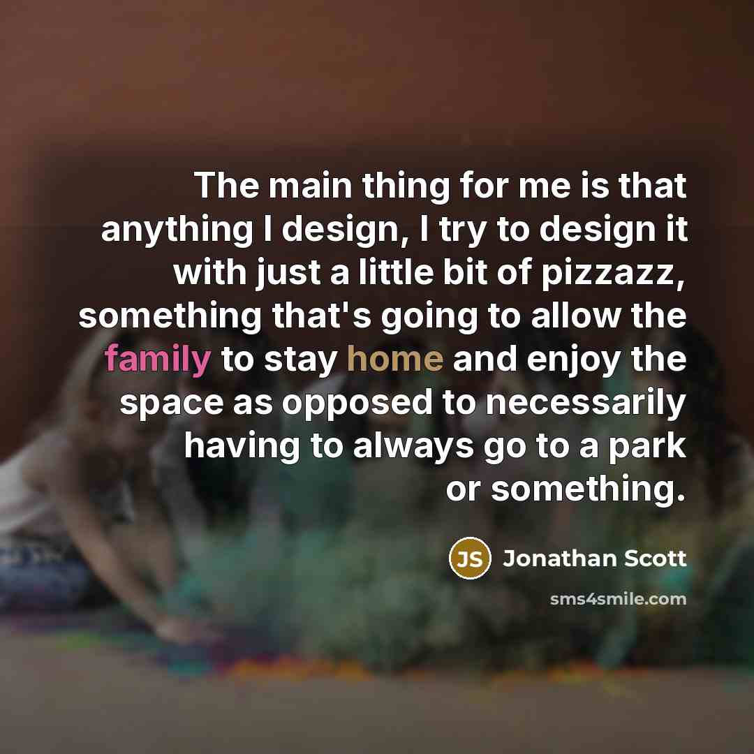 “The main thing for me is that anything I design, I try to design it with just a little bit of pizzazz, something that's going to allow the family to stay home and enjoy the space as opposed to necessarily having to always go to a park or something.” quote by Jonathan Scott