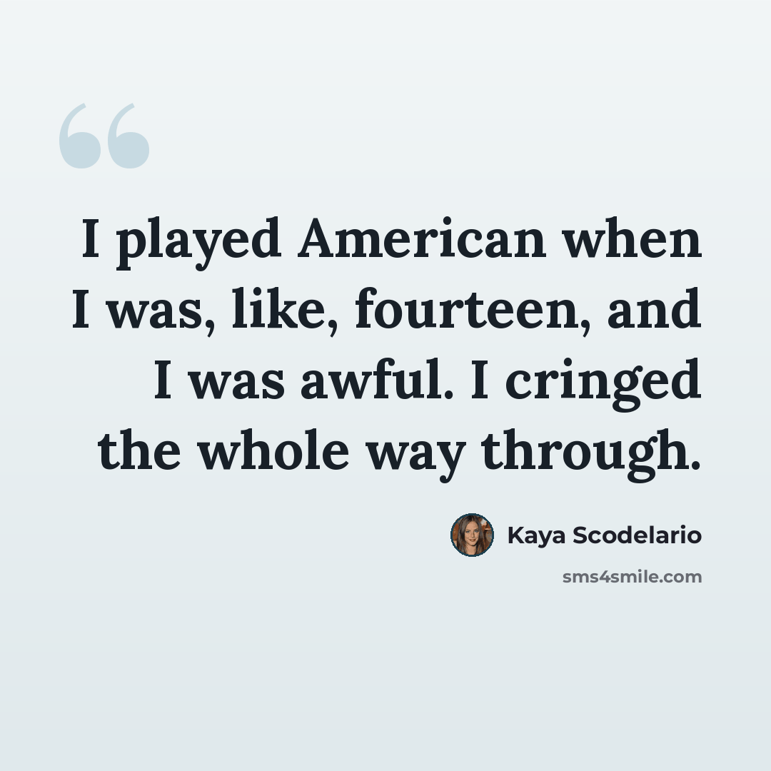 “I played American when I was, like, fourteen, and I was awful. I cringed the whole way through.” quote by Kaya Scodelario