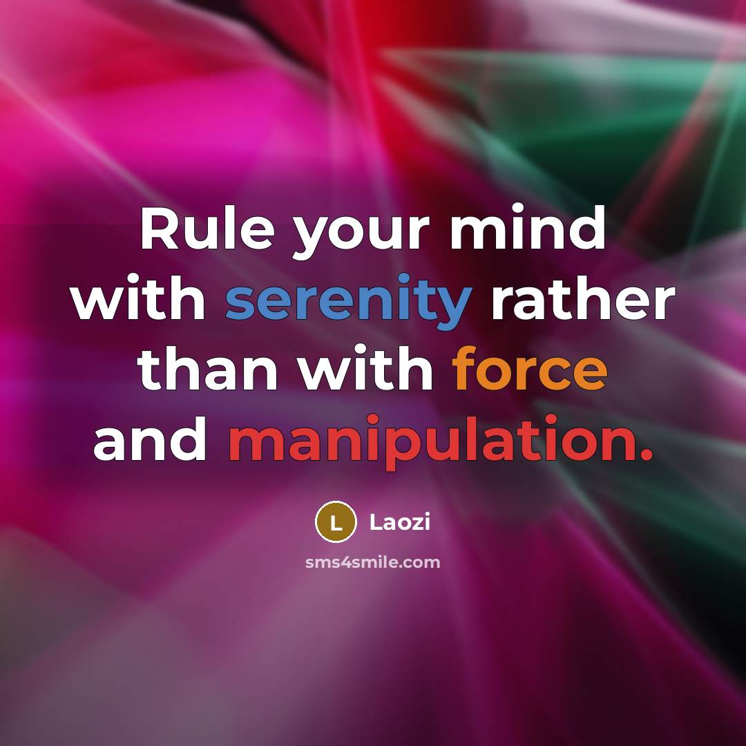 “Rule your mind with serenity rather than with force and manipulation.” quote by Laozi