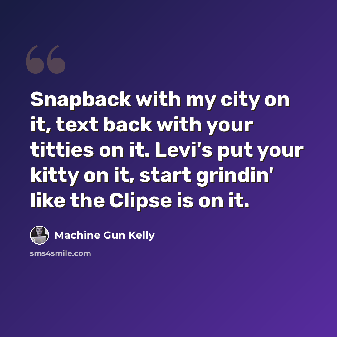 “Snapback with my city on it, text back with your titties on it. Levi's put your kitty on it, start grindin' like the Clipse is on it.” quote by Machine Gun Kelly