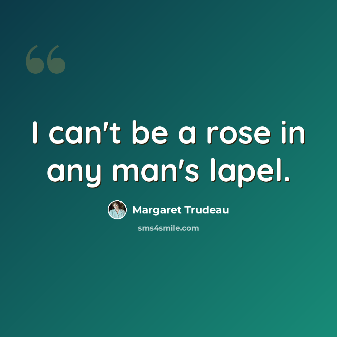 “I can't be a rose in any man's lapel.” quote by Margaret Trudeau