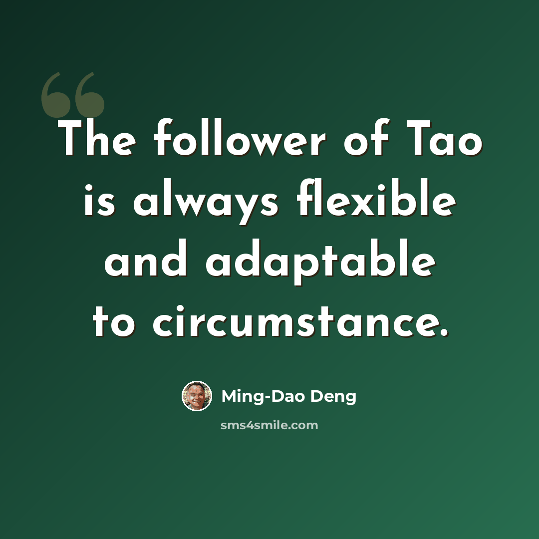“The follower of Tao is always flexible and adaptable to circumstance.” quote by Ming-Dao Deng