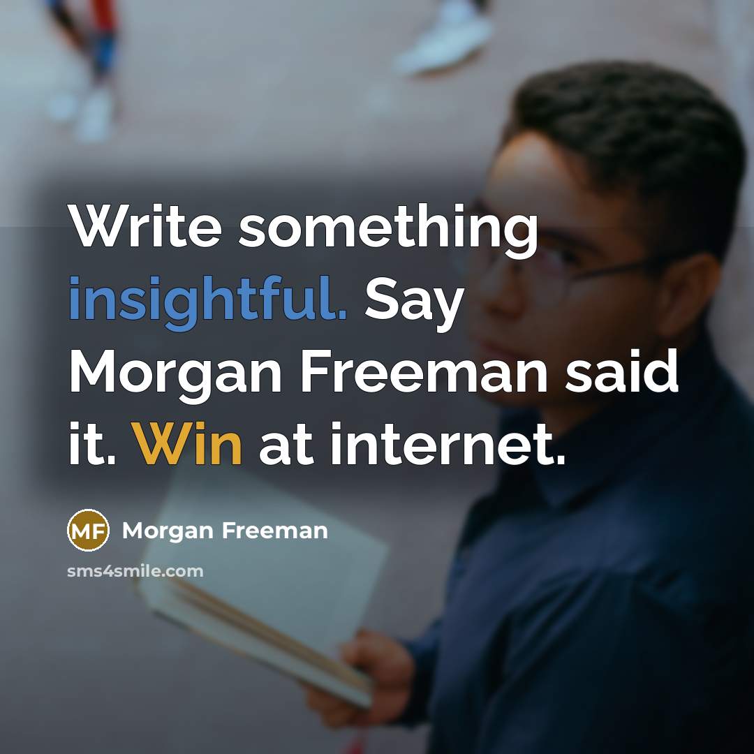 “Write something insightful. Say Morgan Freeman said it. Win at internet.” quote by Morgan Freeman