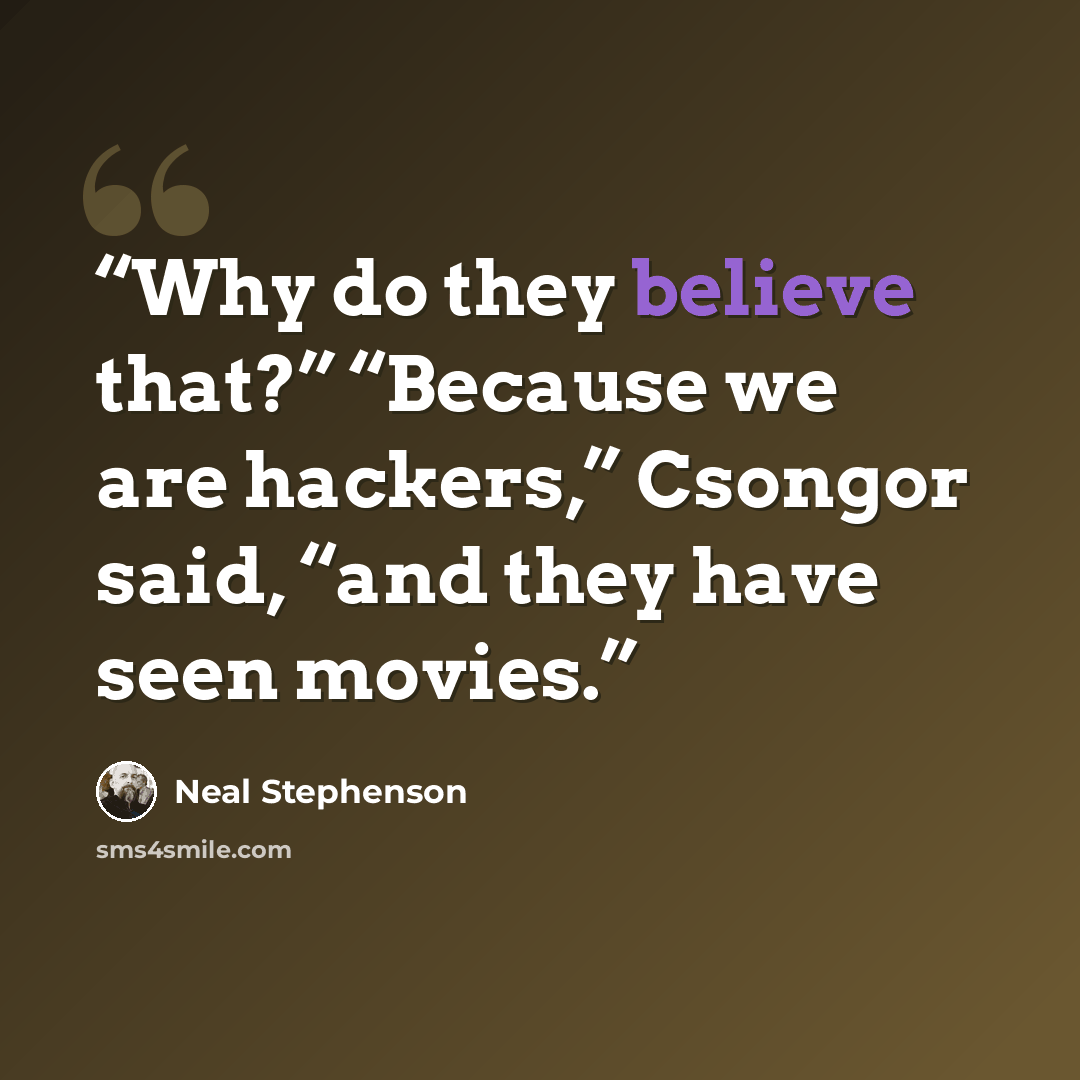 “Why do they believe that?” “Because we are hackers,” Csongor said, “and they have seen movies.” quote by Neal Stephenson