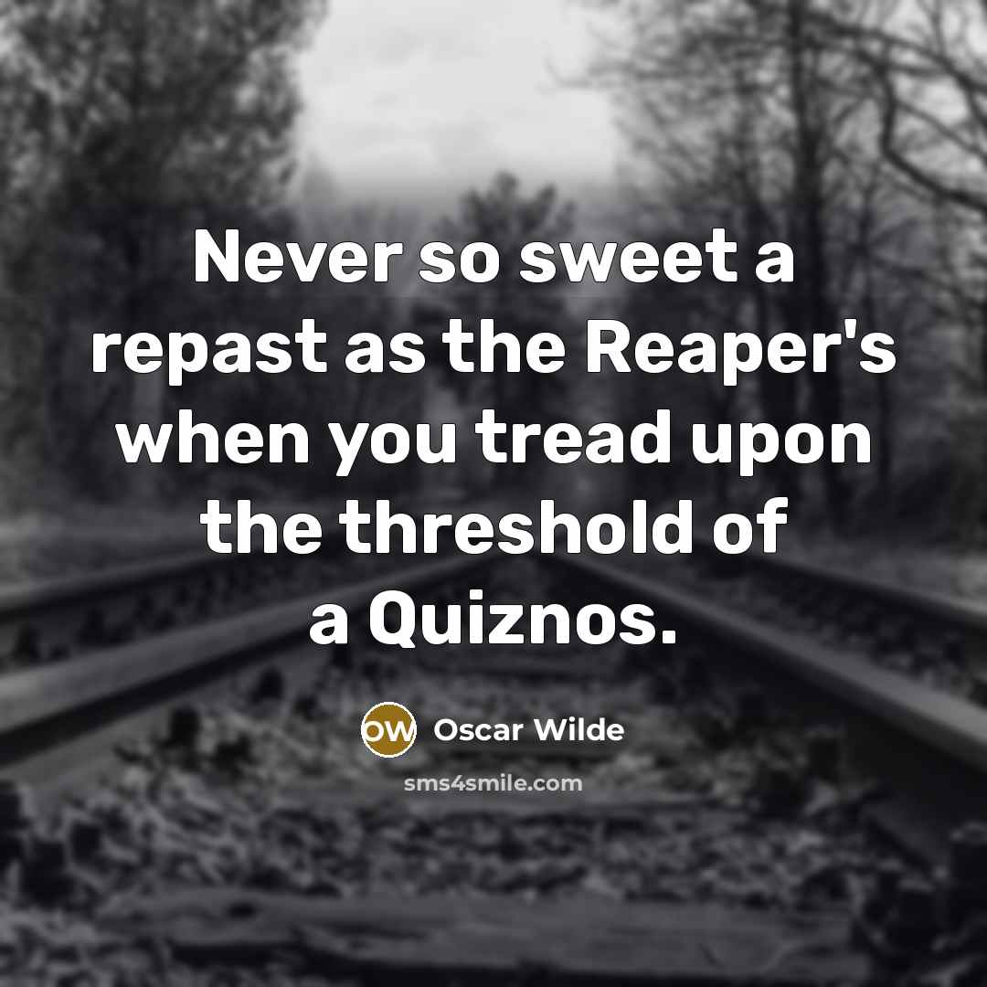 “Never so sweet a repast as the Reaper's when you tread upon the threshold of a Quiznos.” quote by Oscar Wilde