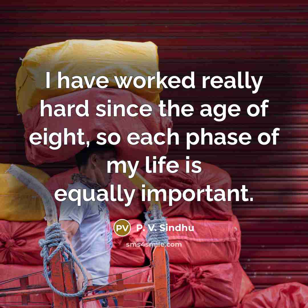 “I have worked really hard since the age of eight, so each phase of my life is equally important.” quote by P. V. Sindhu