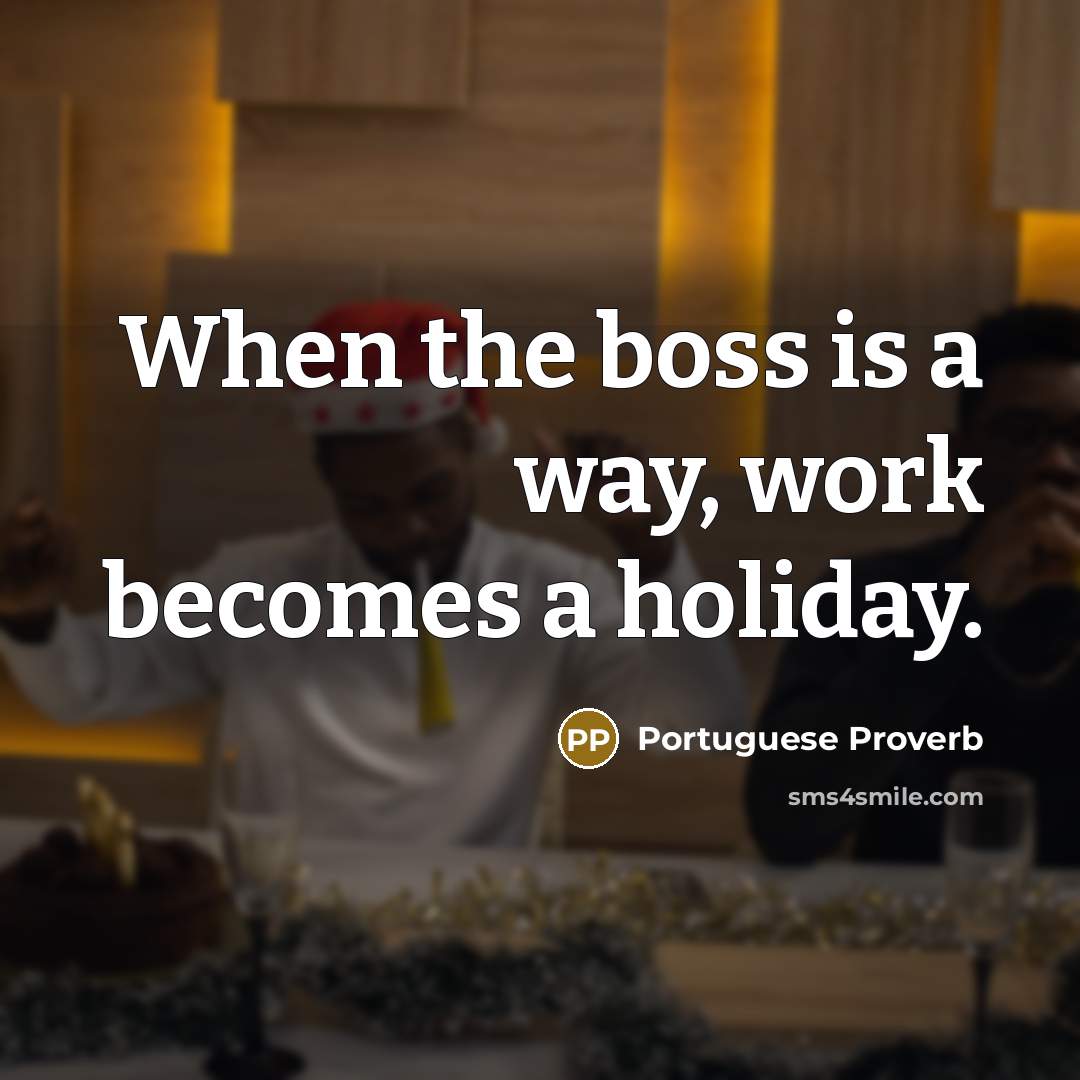 “When the boss is a way, work becomes a holiday.” quote by Portuguese Proverb