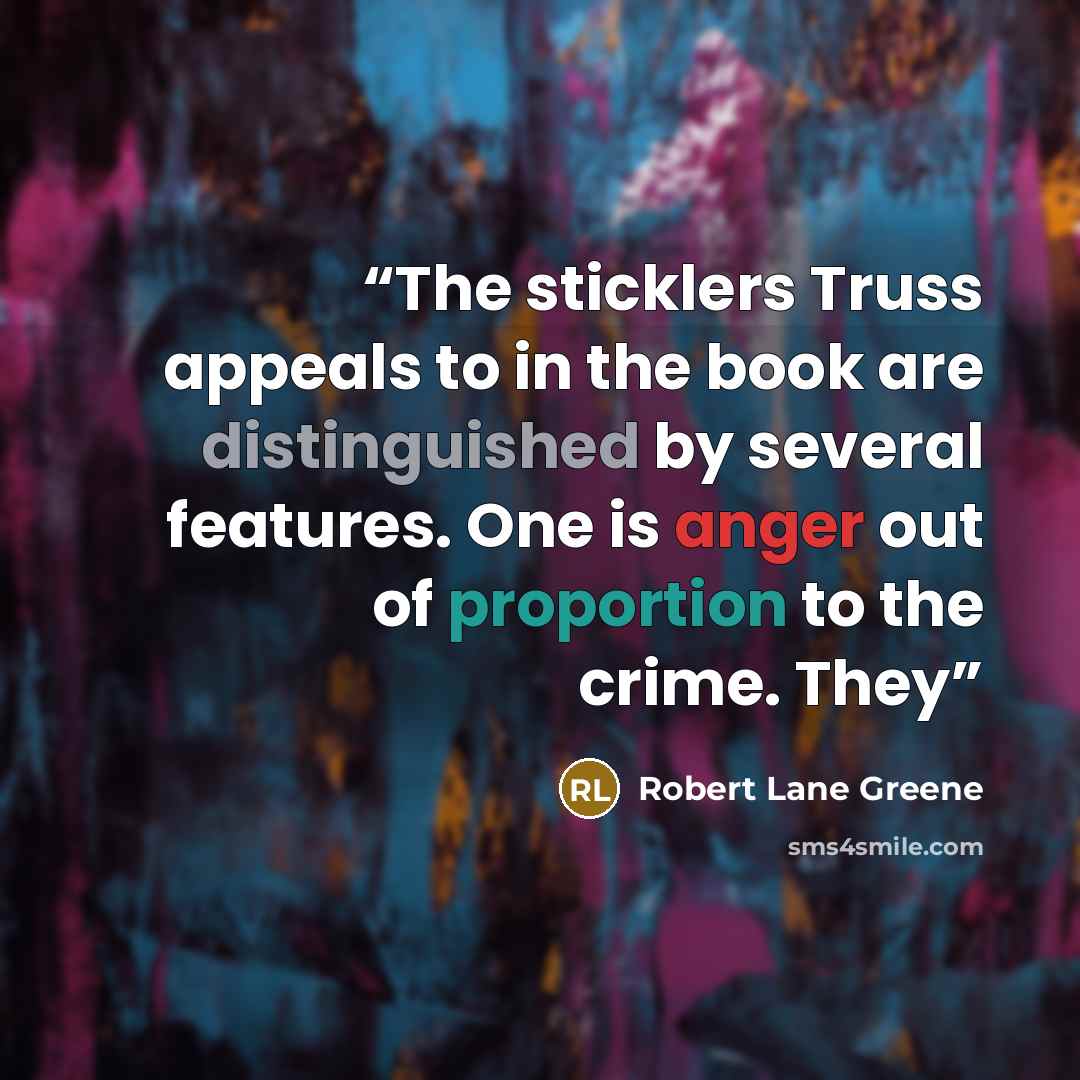 “The sticklers Truss appeals to in the book are distinguished by several features. One is anger out of proportion to the crime. They” quote by Robert Lane Greene