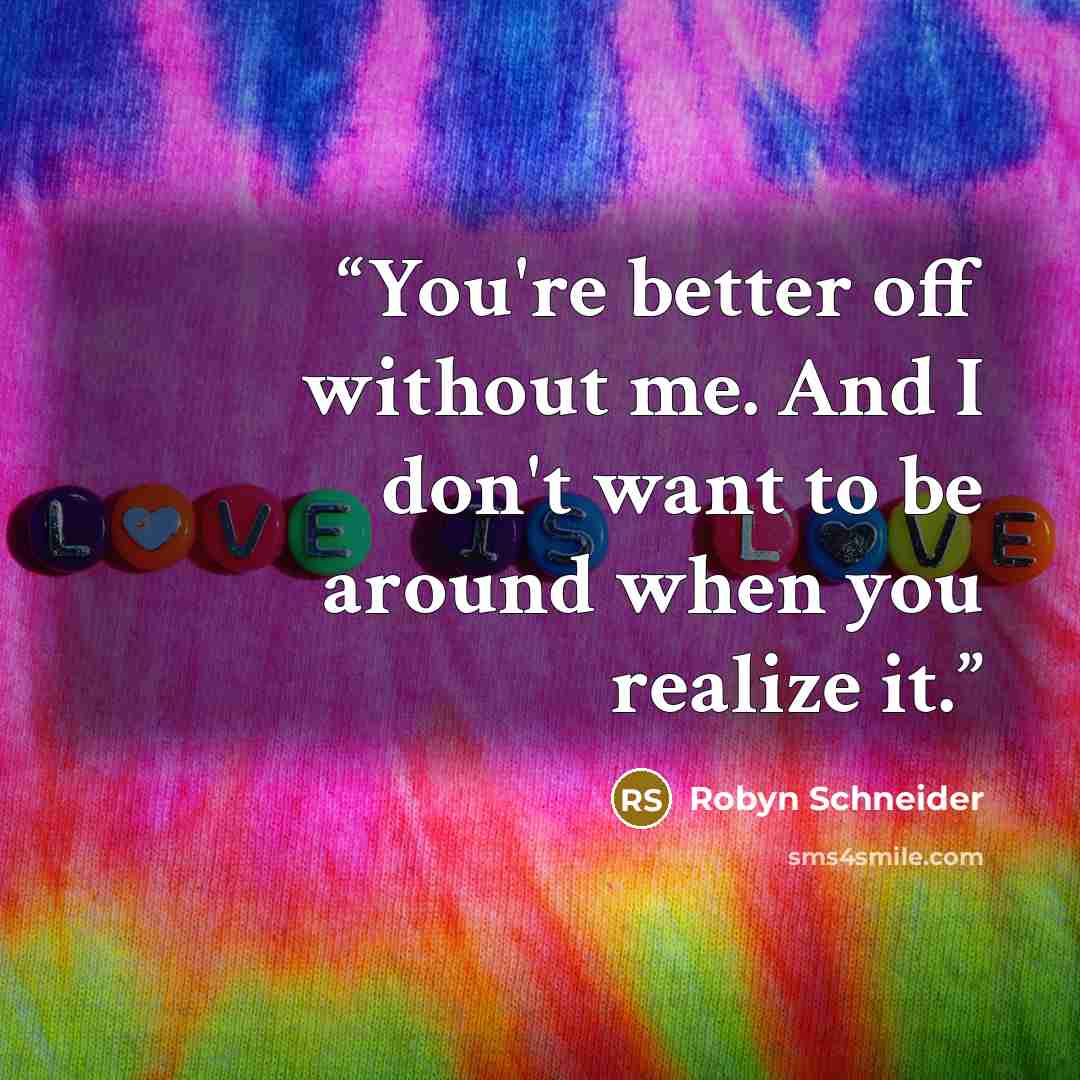 “You're better off without me. And I don't want to be around when you realize it.” quote by Robyn Schneider