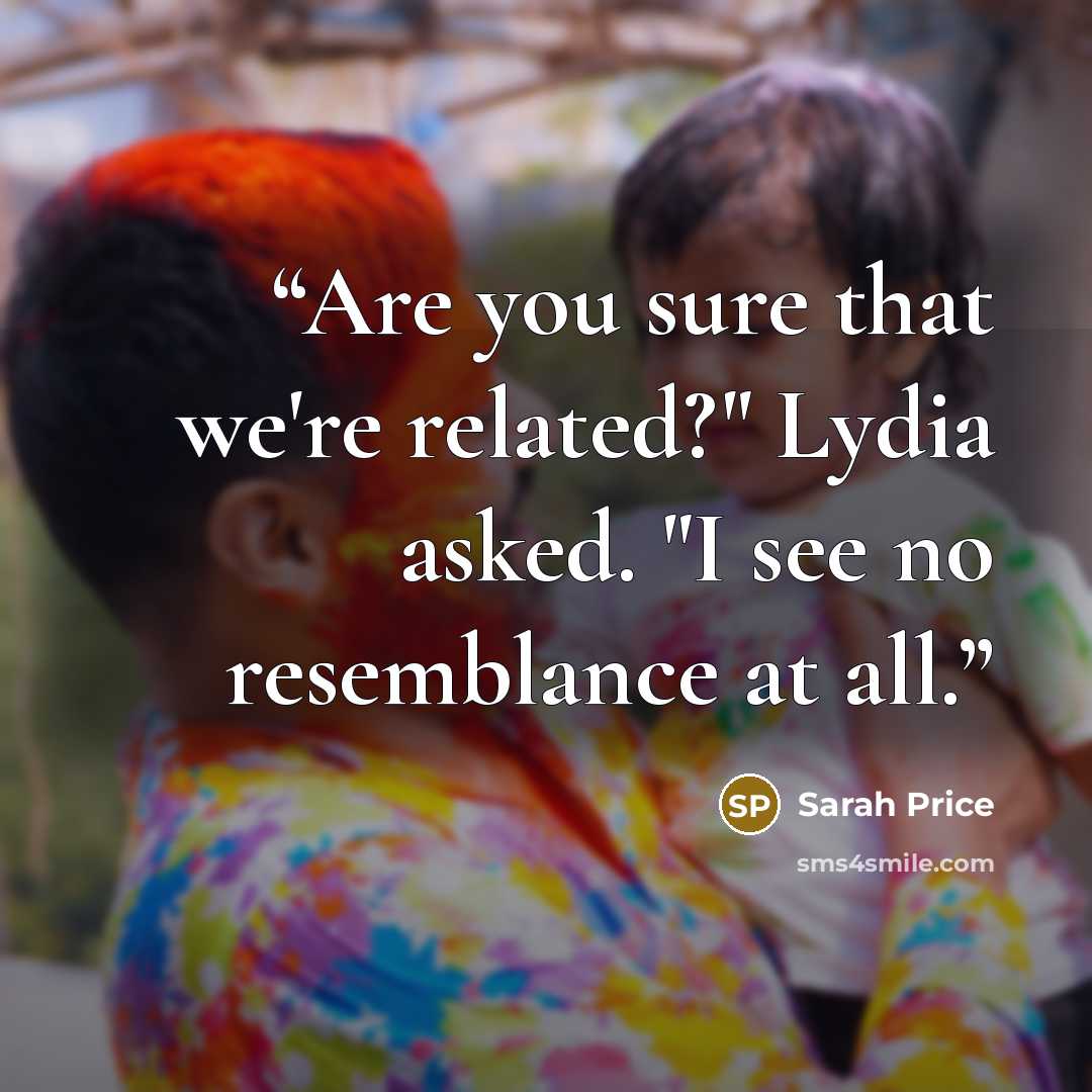 “Are you sure that we're related?" Lydia asked. "I see no resemblance at all.” quote by Sarah Price