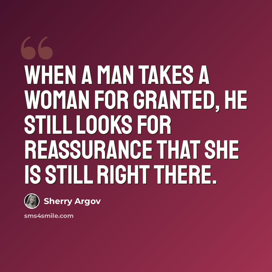 “When a man takes a woman for granted, he still looks for reassurance that she is still right there.” quote by Sherry Argov