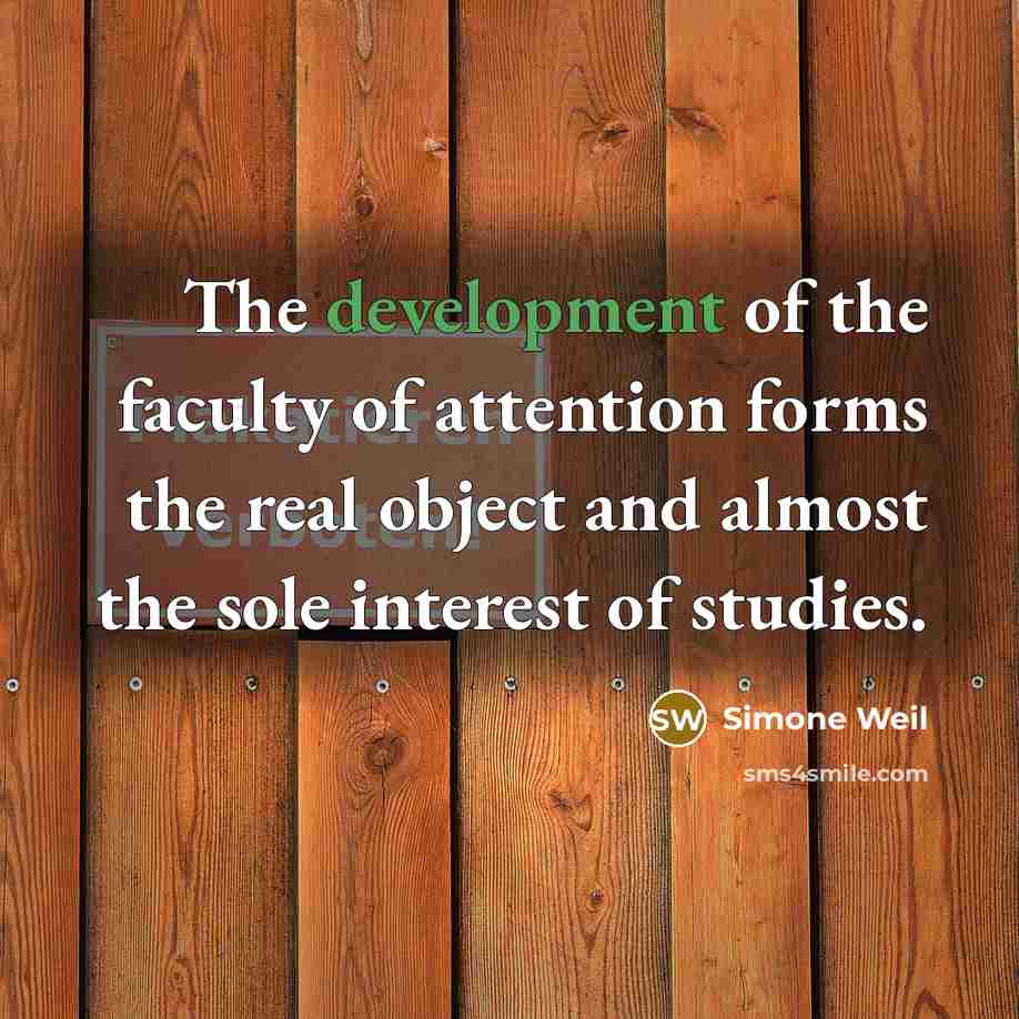 “The development of the faculty of attention forms the real object and almost the sole interest of studies.” quote by Simone Weil