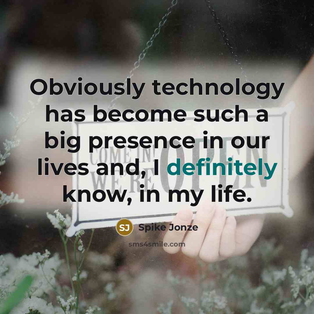 “Obviously technology has become such a big presence in our lives and, I definitely know, in my life.” quote by Spike Jonze