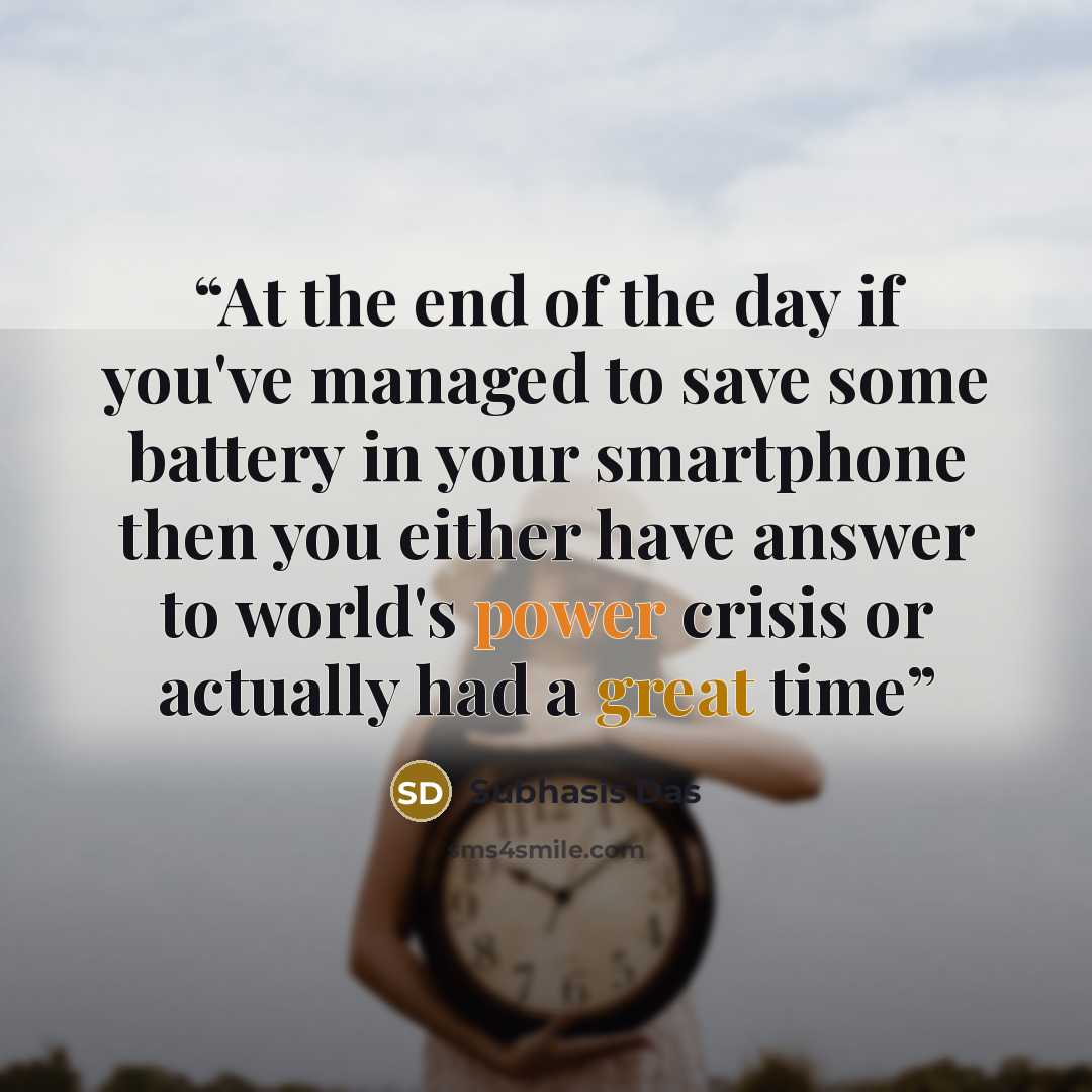 “At the end of the day if you've managed to save some battery in your smartphone then you either have answer to world's power crisis or actually had a great time” quote by Subhasis Das