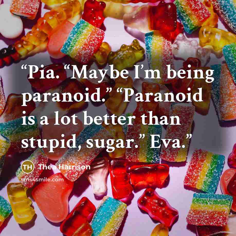“Pia. “Maybe I’m being paranoid.” “Paranoid is a lot better than stupid, sugar.” Eva.” quote by Thea Harrison