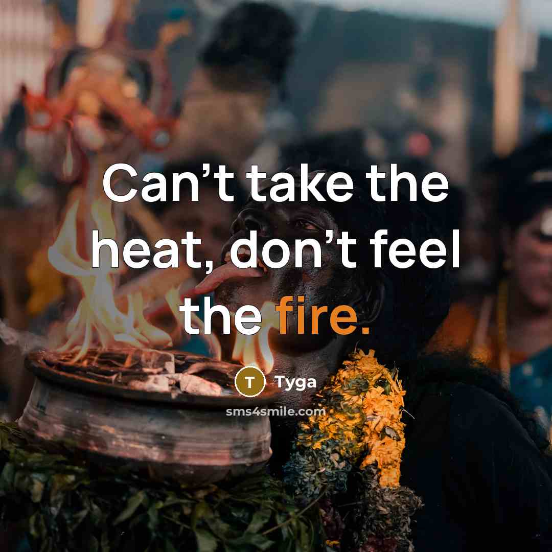 “Can't take the heat, don't feel the fire.” quote by Tyga