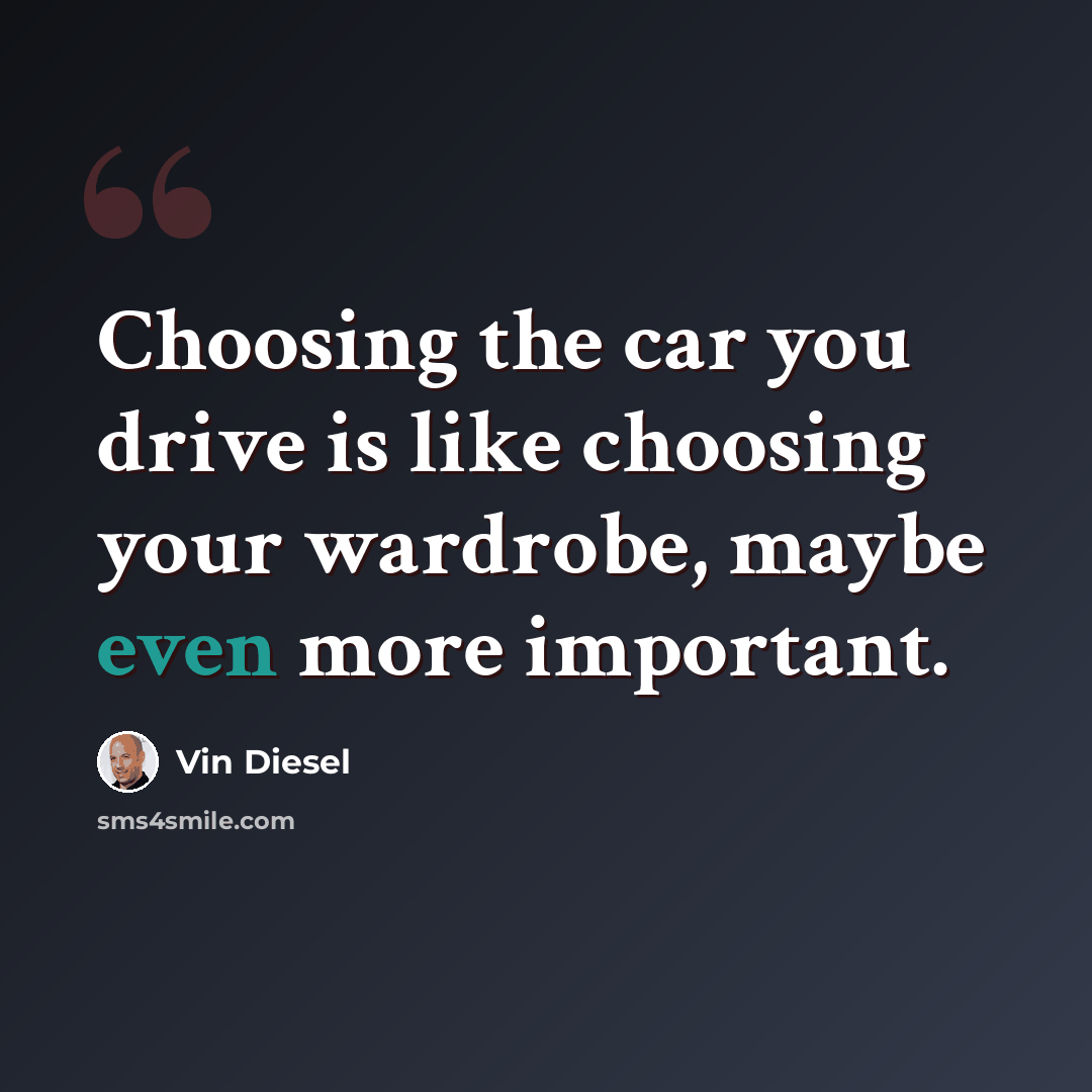 “Choosing the car you drive is like choosing your wardrobe, maybe even more important.” quote by Vin Diesel