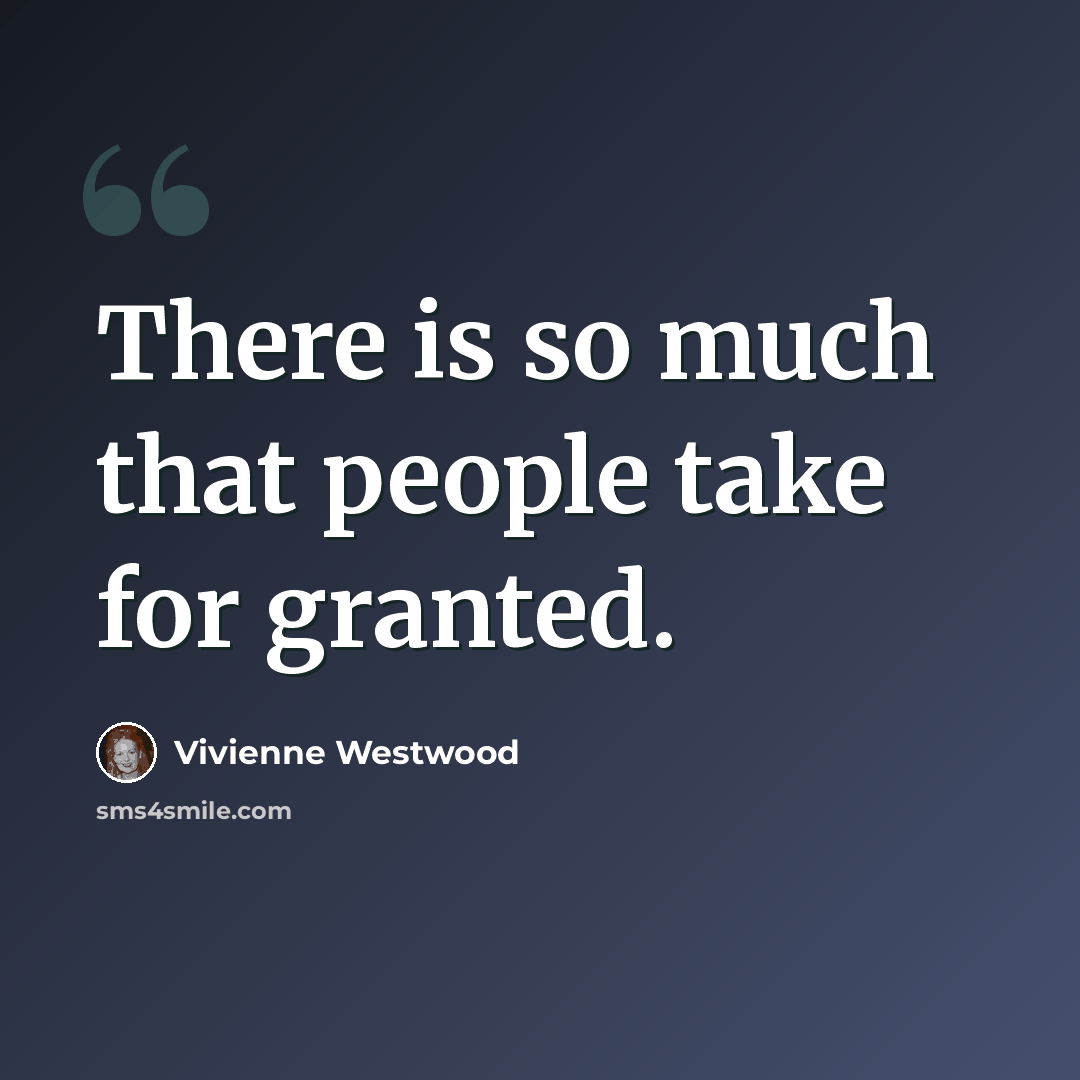 “There is so much that people take for granted.” quote by Vivienne Westwood