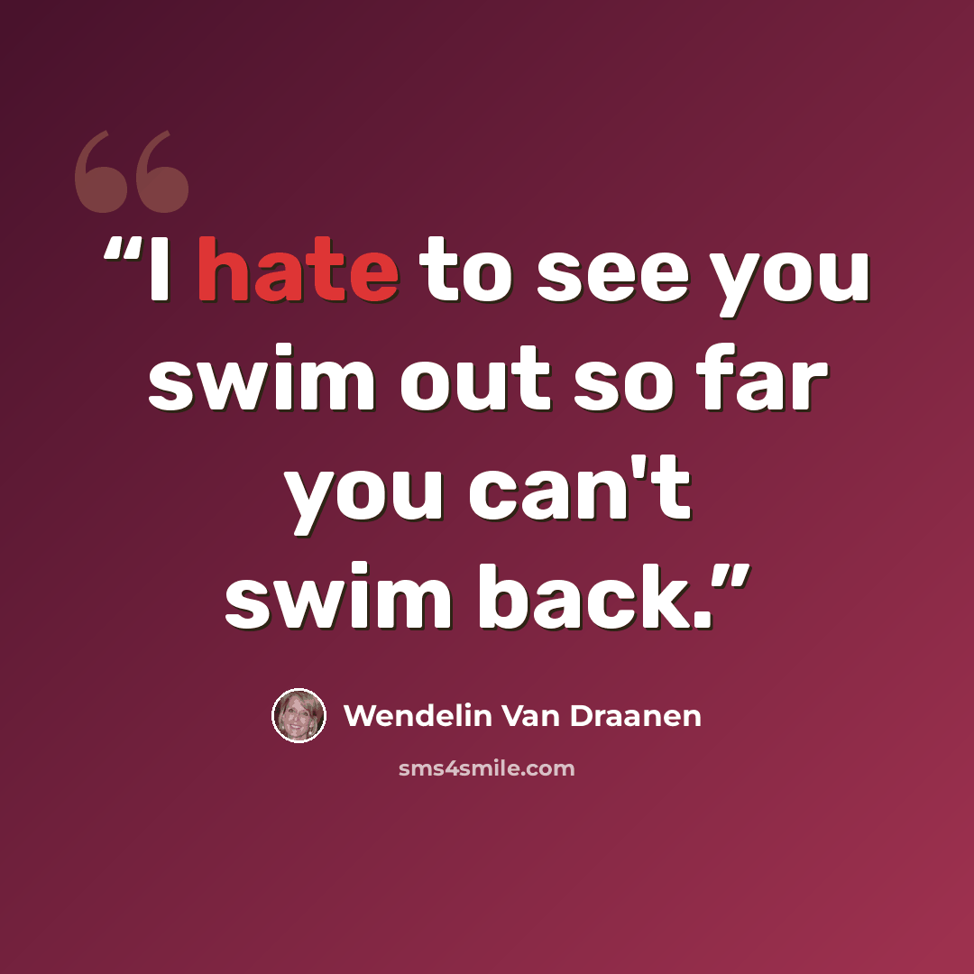 “I hate to see you swim out so far you can't swim back.” quote by Wendelin Van Draanen