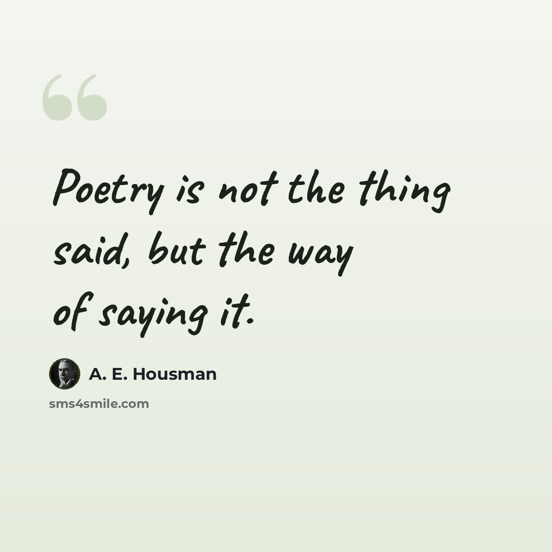 “Poetry is not the thing said, but the way of saying it.” quote by A. E. Housman