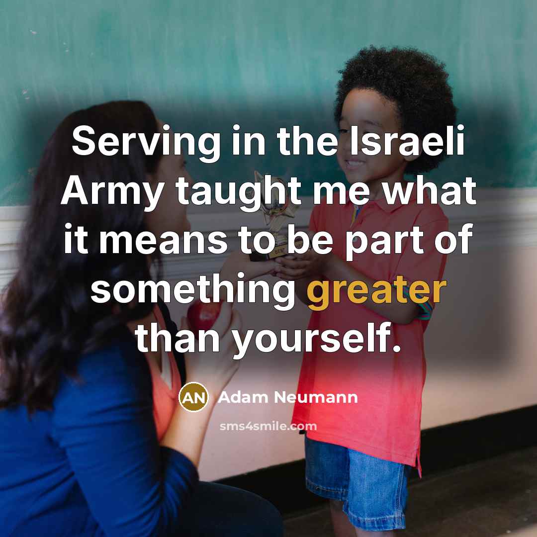 “Serving in the Israeli Army taught me what it means to be part of something greater than yourself.” quote by Adam Neumann